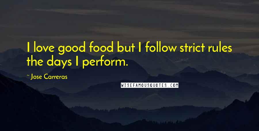 Jose Carreras Quotes: I love good food but I follow strict rules the days I perform.