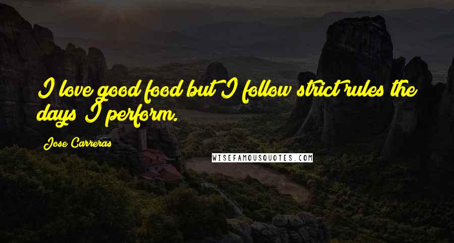 Jose Carreras Quotes: I love good food but I follow strict rules the days I perform.