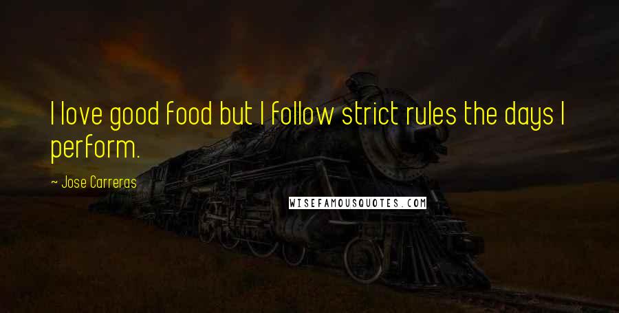 Jose Carreras Quotes: I love good food but I follow strict rules the days I perform.