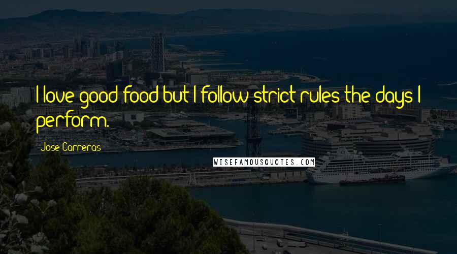 Jose Carreras Quotes: I love good food but I follow strict rules the days I perform.