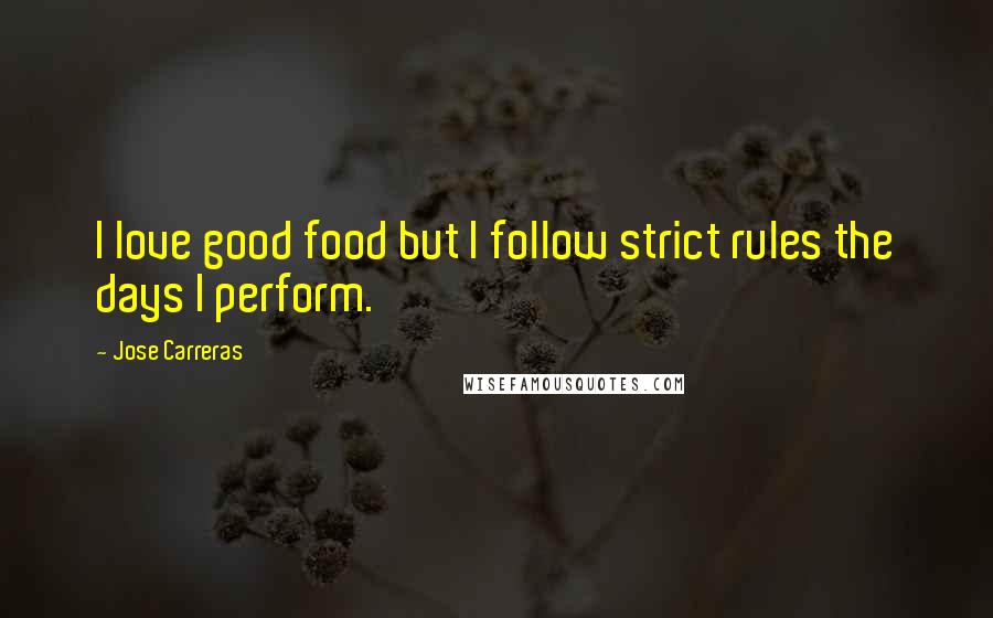 Jose Carreras Quotes: I love good food but I follow strict rules the days I perform.