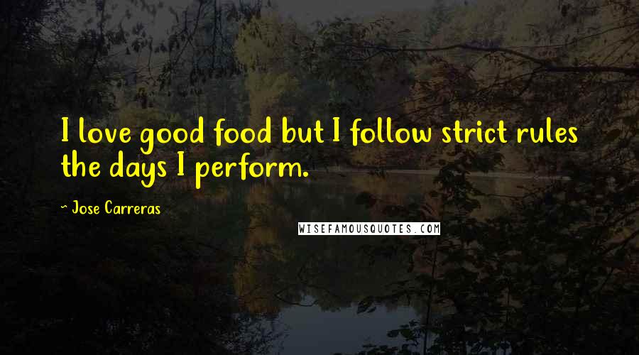 Jose Carreras Quotes: I love good food but I follow strict rules the days I perform.