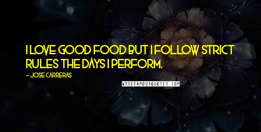 Jose Carreras Quotes: I love good food but I follow strict rules the days I perform.
