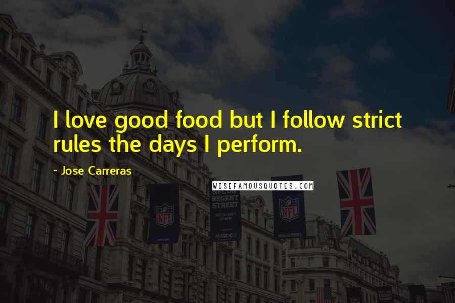 Jose Carreras Quotes: I love good food but I follow strict rules the days I perform.