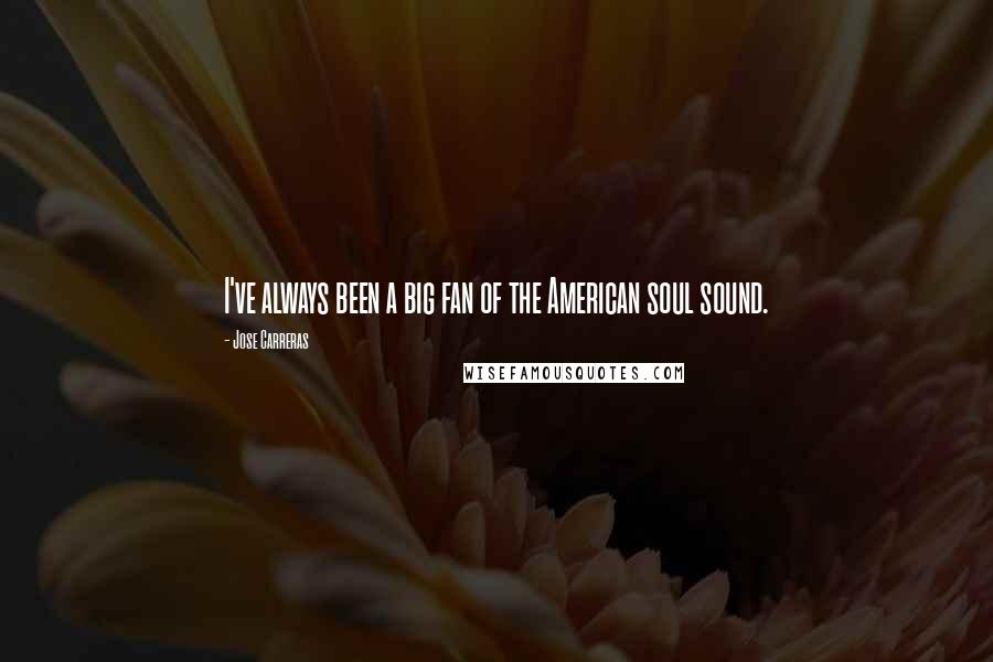 Jose Carreras Quotes: I've always been a big fan of the American soul sound.