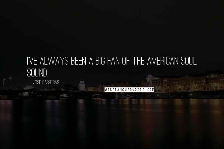 Jose Carreras Quotes: I've always been a big fan of the American soul sound.