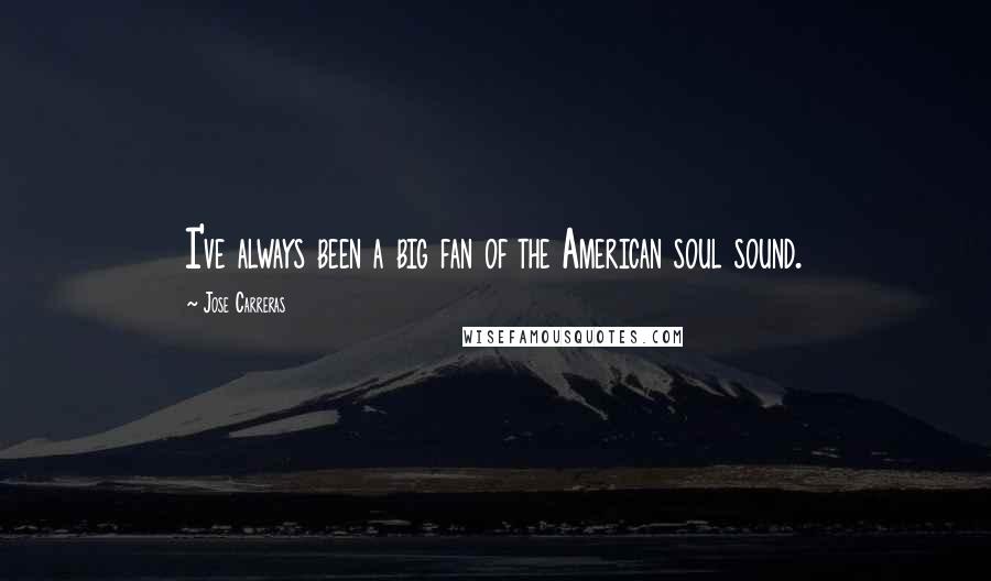 Jose Carreras Quotes: I've always been a big fan of the American soul sound.