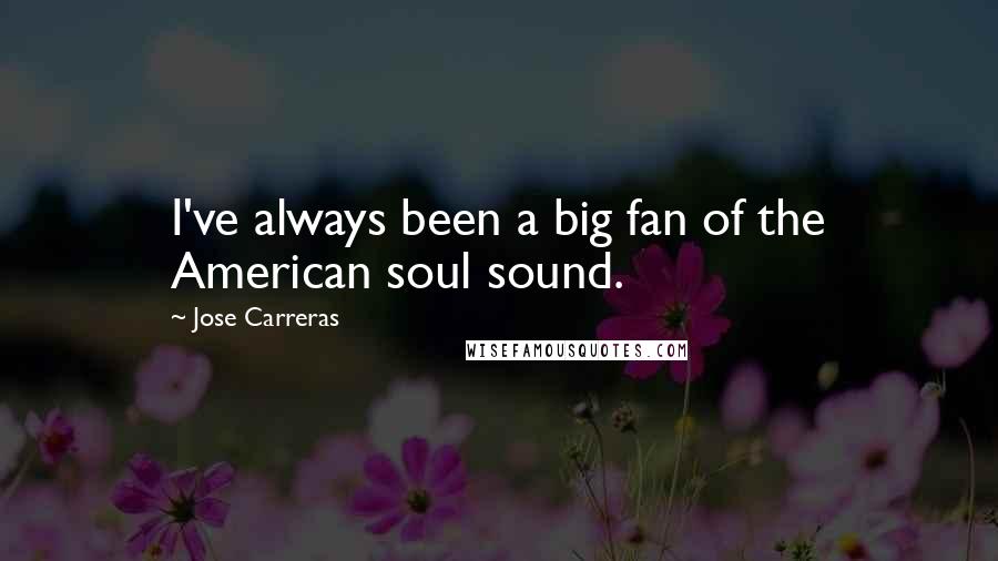 Jose Carreras Quotes: I've always been a big fan of the American soul sound.