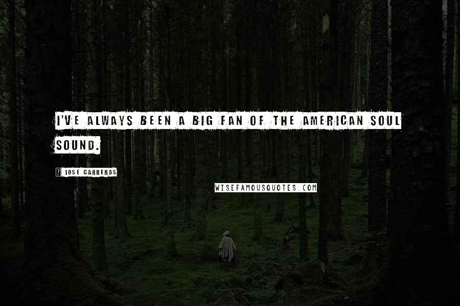 Jose Carreras Quotes: I've always been a big fan of the American soul sound.