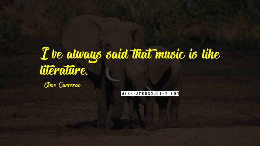 Jose Carreras Quotes: I've always said that music is like literature.