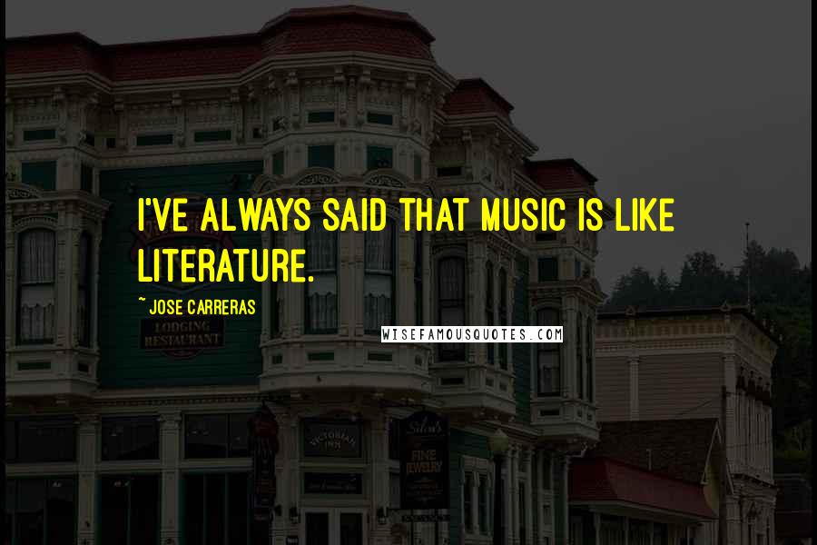 Jose Carreras Quotes: I've always said that music is like literature.