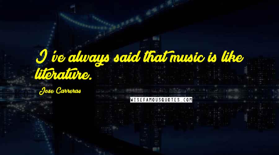 Jose Carreras Quotes: I've always said that music is like literature.