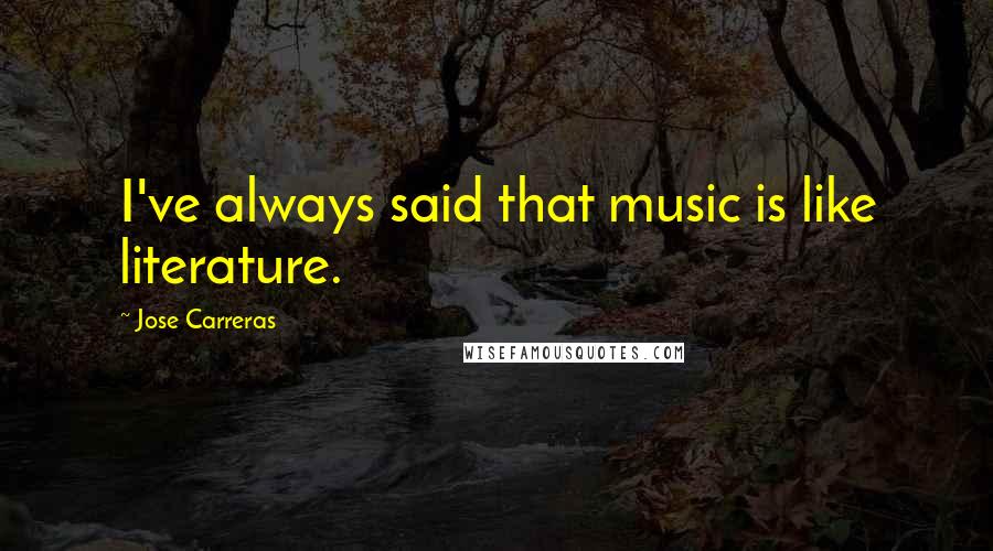 Jose Carreras Quotes: I've always said that music is like literature.