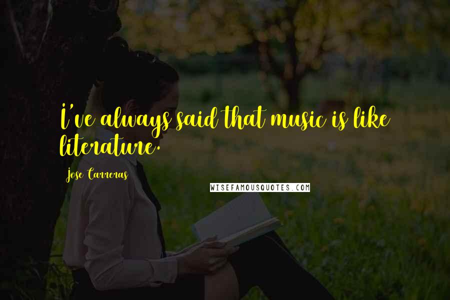 Jose Carreras Quotes: I've always said that music is like literature.
