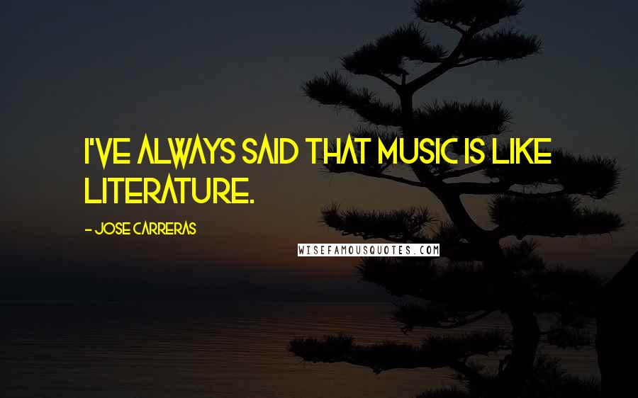 Jose Carreras Quotes: I've always said that music is like literature.