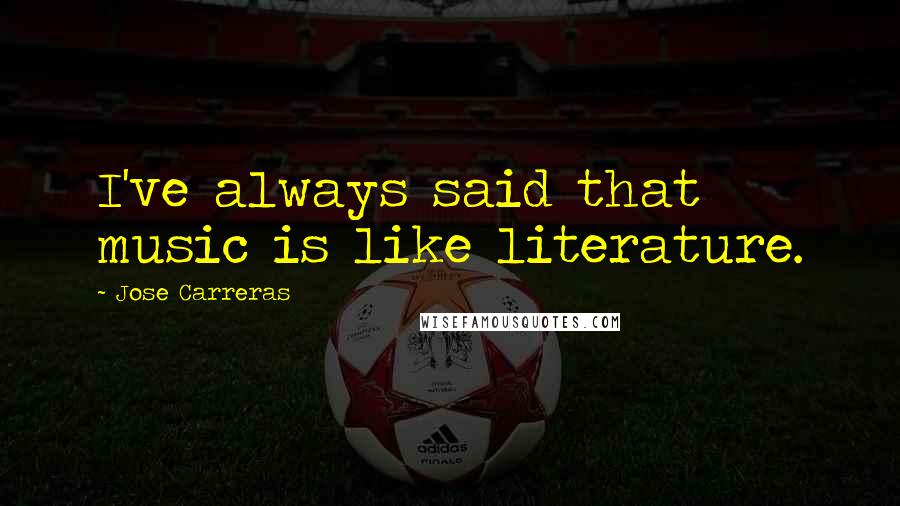 Jose Carreras Quotes: I've always said that music is like literature.
