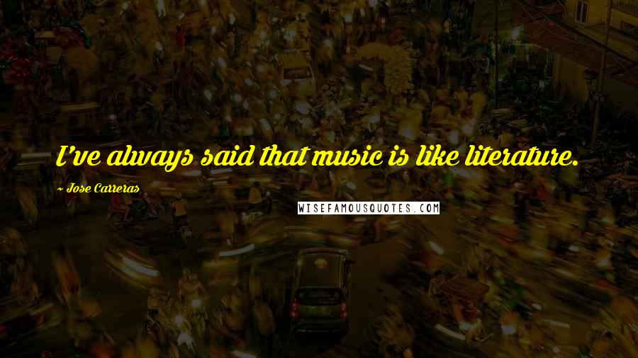 Jose Carreras Quotes: I've always said that music is like literature.