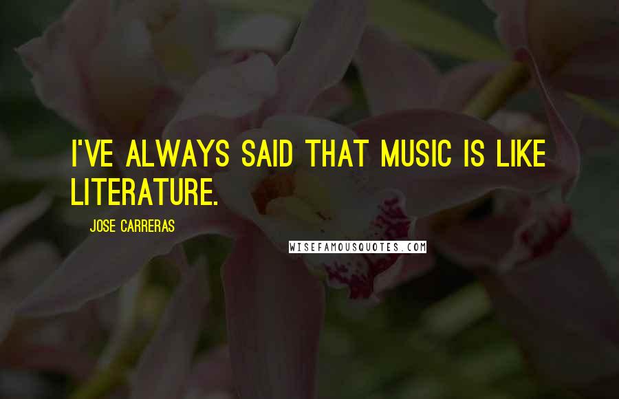 Jose Carreras Quotes: I've always said that music is like literature.