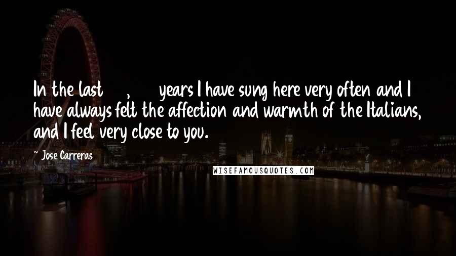 Jose Carreras Quotes: In the last 20, 22 years I have sung here very often and I have always felt the affection and warmth of the Italians, and I feel very close to you.