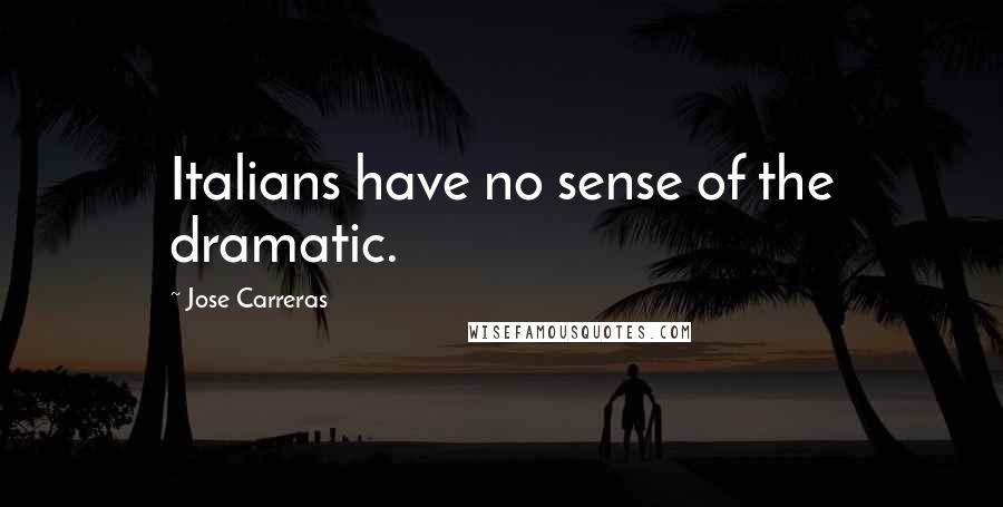 Jose Carreras Quotes: Italians have no sense of the dramatic.