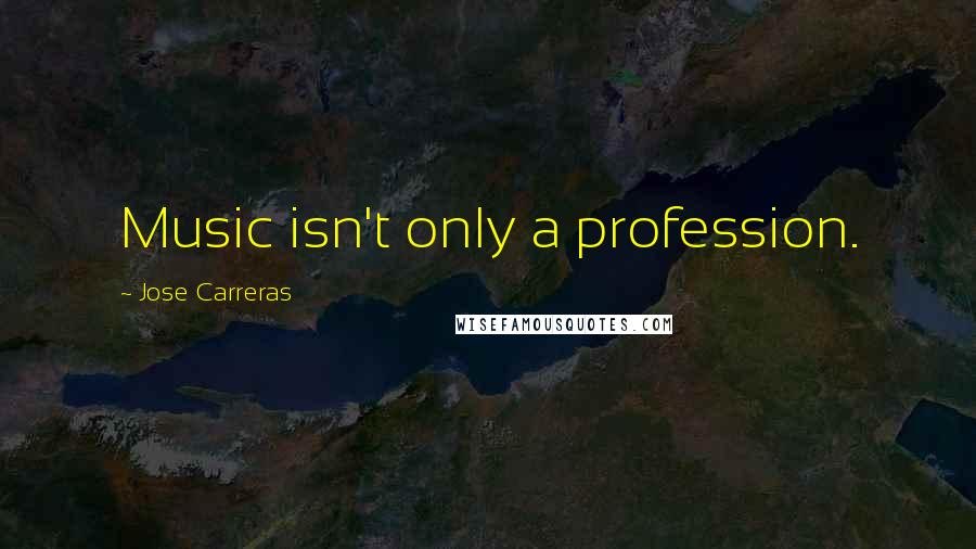 Jose Carreras Quotes: Music isn't only a profession.