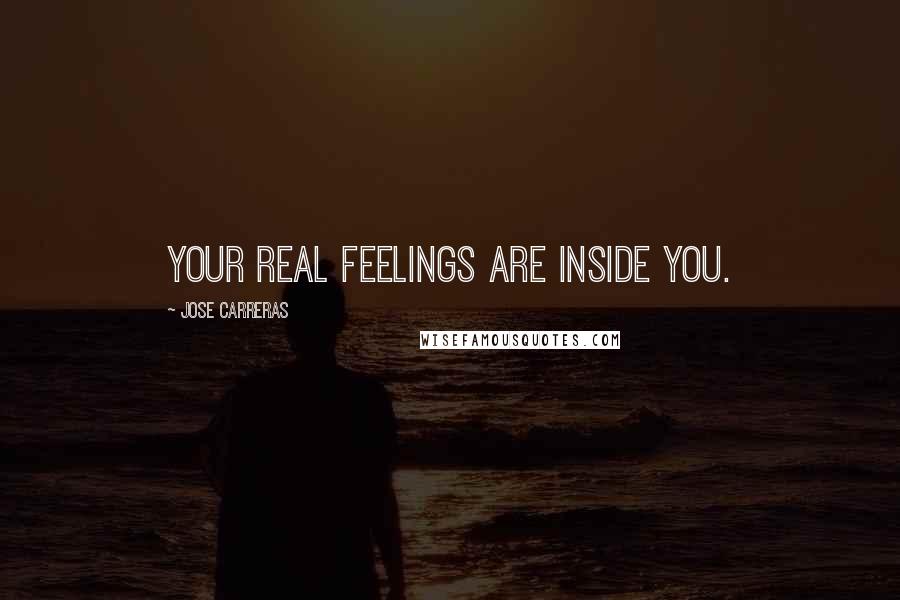 Jose Carreras Quotes: Your real feelings are inside you.