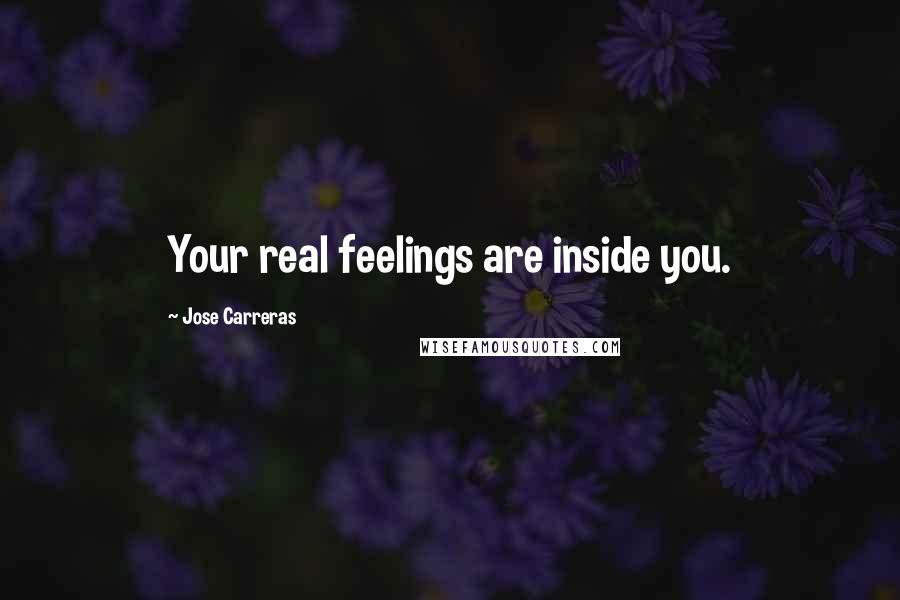Jose Carreras Quotes: Your real feelings are inside you.
