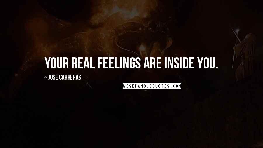 Jose Carreras Quotes: Your real feelings are inside you.