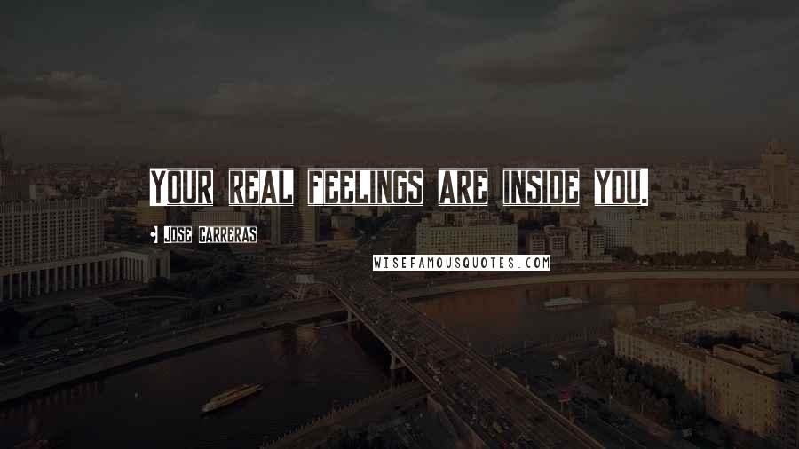 Jose Carreras Quotes: Your real feelings are inside you.