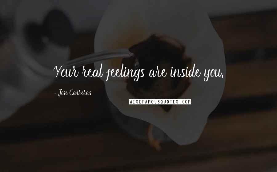 Jose Carreras Quotes: Your real feelings are inside you.