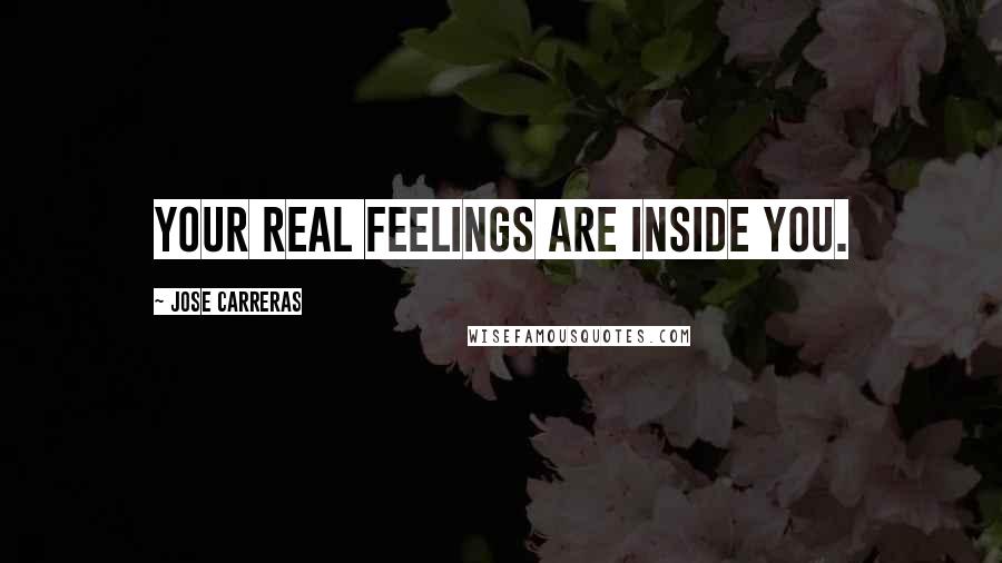 Jose Carreras Quotes: Your real feelings are inside you.