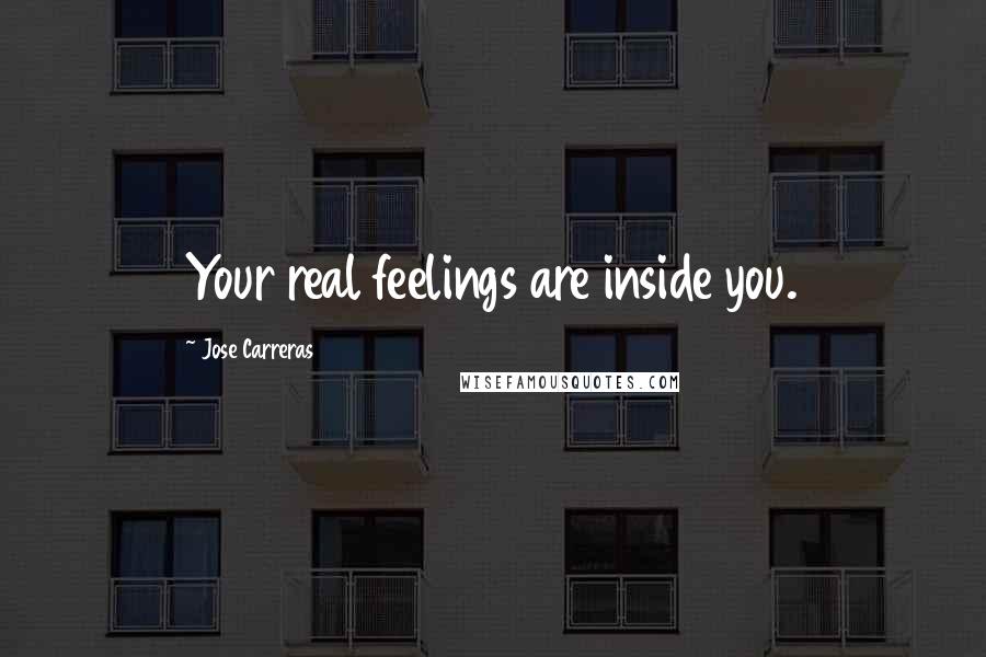 Jose Carreras Quotes: Your real feelings are inside you.