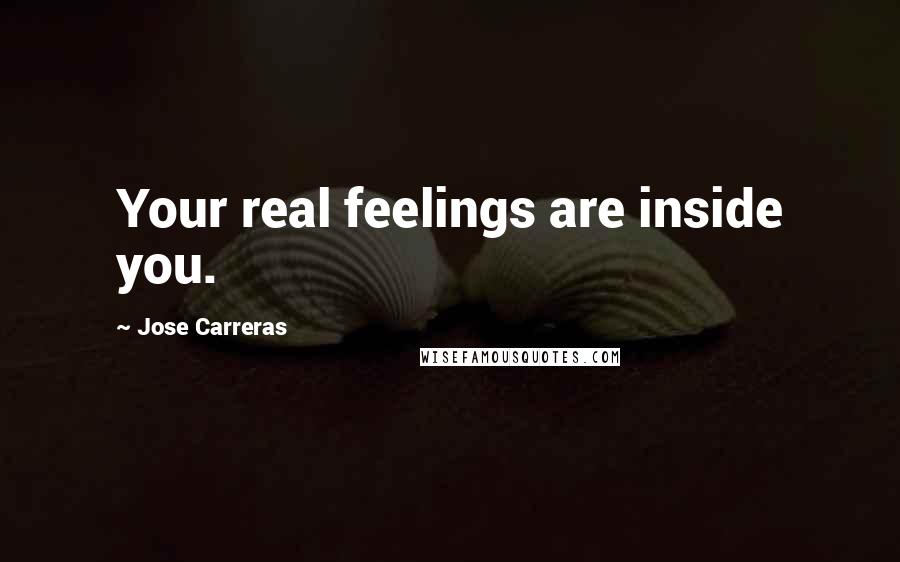 Jose Carreras Quotes: Your real feelings are inside you.