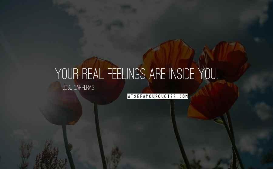 Jose Carreras Quotes: Your real feelings are inside you.