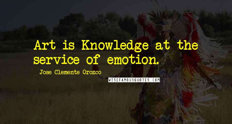 Jose Clemente Orozco Quotes: Art is Knowledge at the service of emotion.