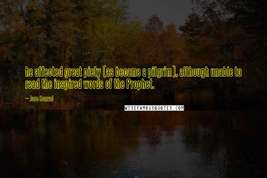 Jose Conrad Quotes: he affected great piety (as became a pilgrim), although unable to read the inspired words of the Prophet.