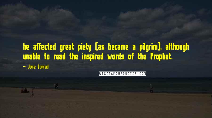 Jose Conrad Quotes: he affected great piety (as became a pilgrim), although unable to read the inspired words of the Prophet.