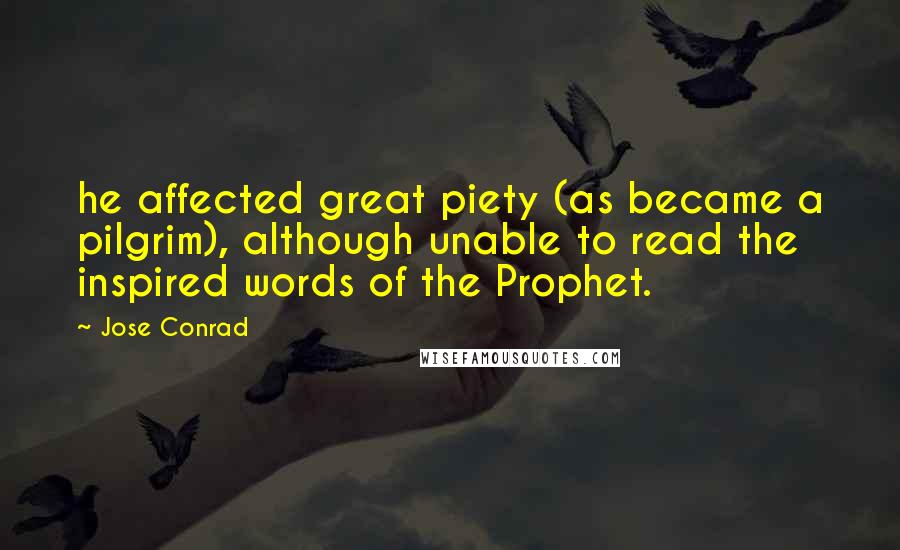 Jose Conrad Quotes: he affected great piety (as became a pilgrim), although unable to read the inspired words of the Prophet.