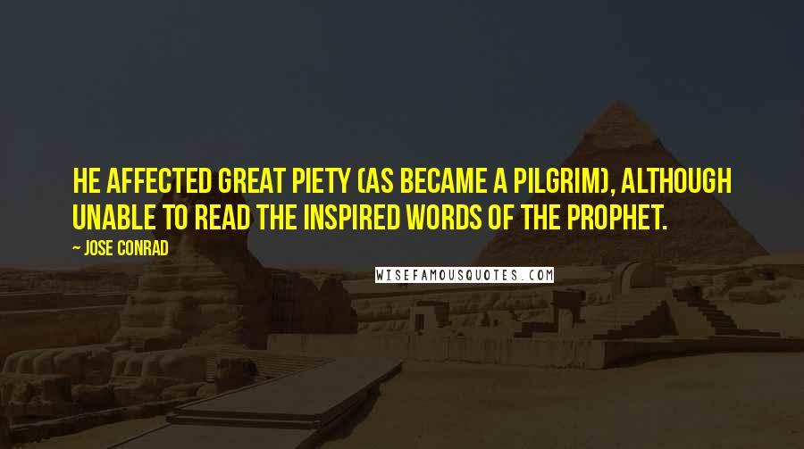 Jose Conrad Quotes: he affected great piety (as became a pilgrim), although unable to read the inspired words of the Prophet.