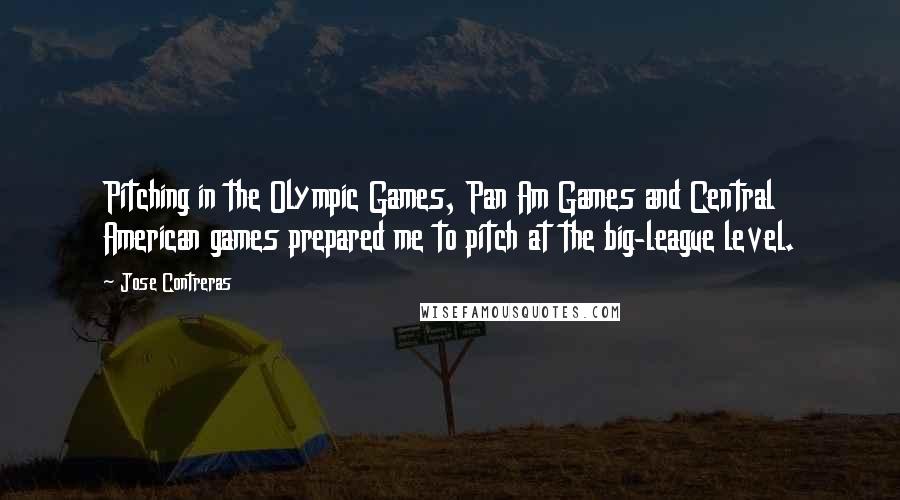 Jose Contreras Quotes: Pitching in the Olympic Games, Pan Am Games and Central American games prepared me to pitch at the big-league level.