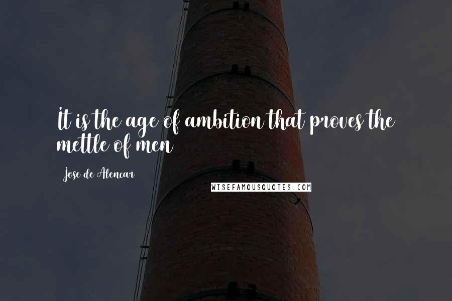 Jose De Alencar Quotes: It is the age of ambition that proves the mettle of men