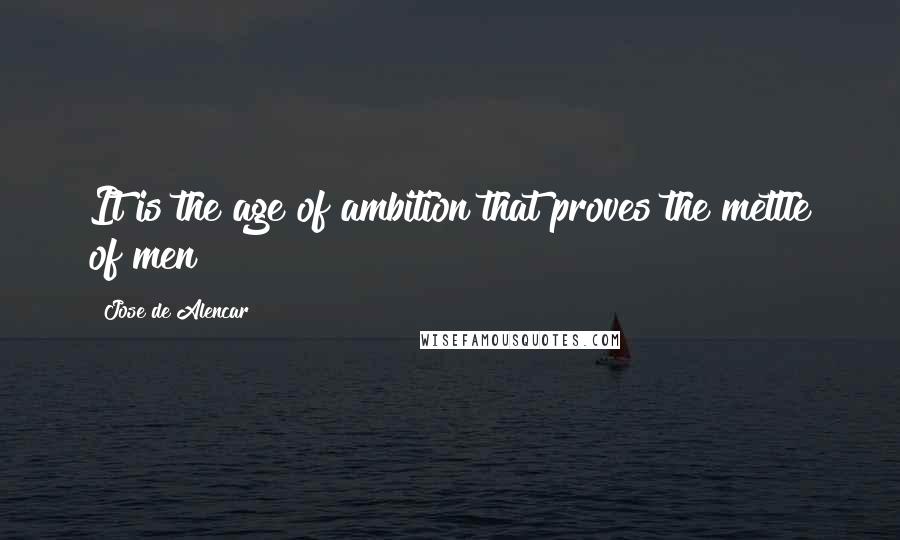 Jose De Alencar Quotes: It is the age of ambition that proves the mettle of men