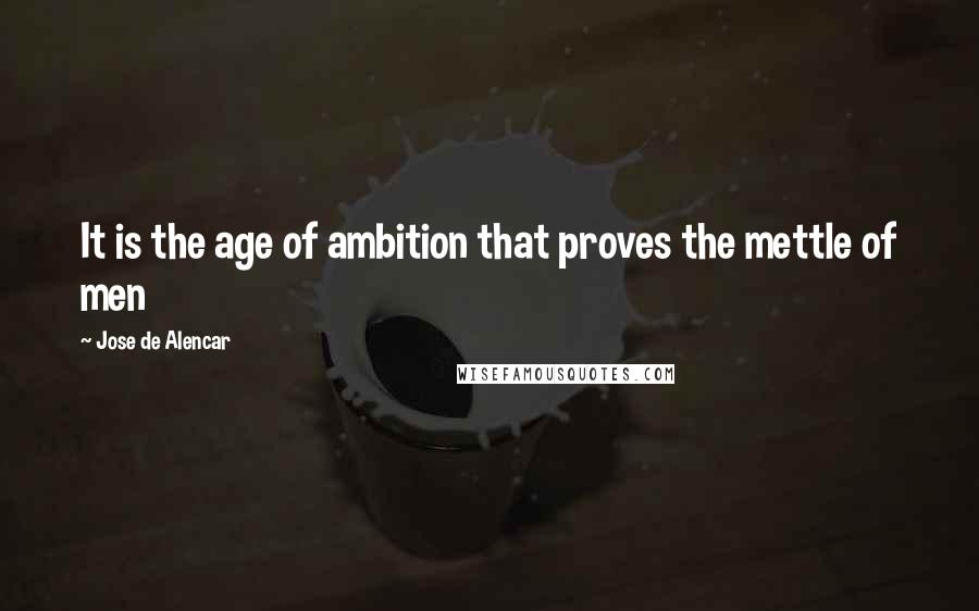 Jose De Alencar Quotes: It is the age of ambition that proves the mettle of men