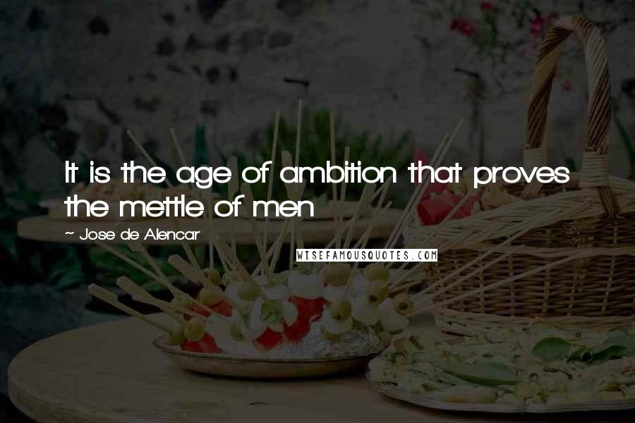 Jose De Alencar Quotes: It is the age of ambition that proves the mettle of men