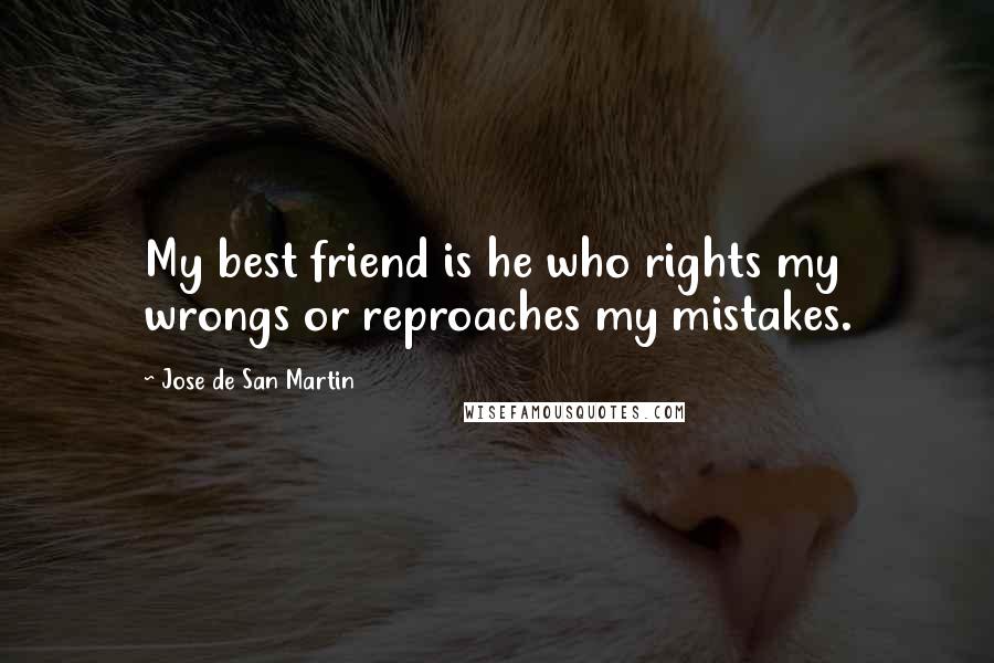 Jose De San Martin Quotes: My best friend is he who rights my wrongs or reproaches my mistakes.