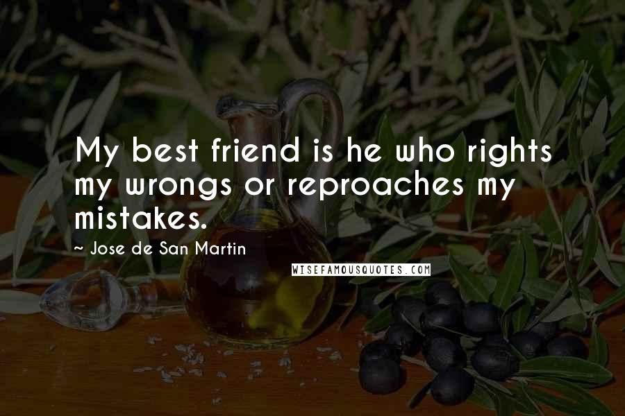 Jose De San Martin Quotes: My best friend is he who rights my wrongs or reproaches my mistakes.