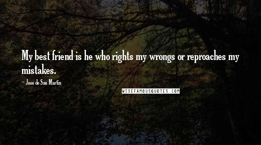 Jose De San Martin Quotes: My best friend is he who rights my wrongs or reproaches my mistakes.