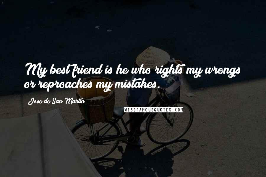 Jose De San Martin Quotes: My best friend is he who rights my wrongs or reproaches my mistakes.