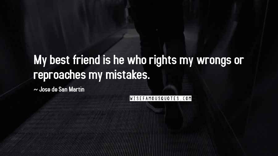 Jose De San Martin Quotes: My best friend is he who rights my wrongs or reproaches my mistakes.