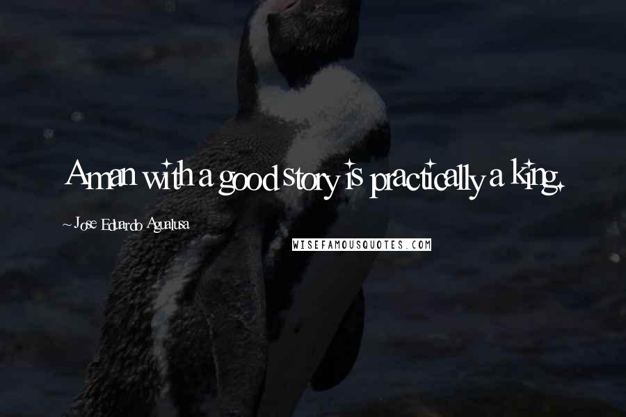 Jose Eduardo Agualusa Quotes: A man with a good story is practically a king.